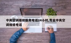 中央空调维修服务电话24小时,专业中央空调维修电话