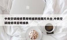中央空调维修费用明细表格图片大全,中央空调维修项目明细表