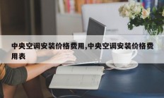 中央空调安装价格费用,中央空调安装价格费用表