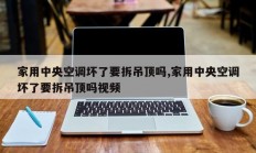 家用中央空调坏了要拆吊顶吗,家用中央空调坏了要拆吊顶吗视频