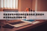 家里装修装中央空调好还是挂机好,装修装中央空调和挂机空调哪个好