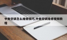 中央空调怎么维修技巧,中央空调维修视频教程