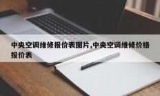 中央空调维修报价表图片,中央空调维修价格报价表
