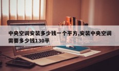 中央空调安装多少钱一个平方,安装中央空调需要多少钱130平