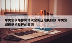 中央空调维修师傅说空调压缩机拉缸,中央空调压缩机损坏的原因