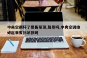 中央空调坏了要拆吊顶,复原吗,中央空调维修起来要拆吊顶吗
