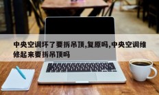 中央空调坏了要拆吊顶,复原吗,中央空调维修起来要拆吊顶吗