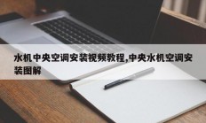 水机中央空调安装视频教程,中央水机空调安装图解