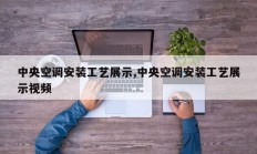 中央空调安装工艺展示,中央空调安装工艺展示视频