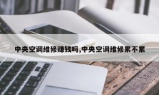中央空调维修赚钱吗,中央空调维修累不累
