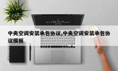 中央空调安装承包协议,中央空调安装承包协议模板