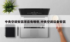 中央空调安装项目有哪些,中央空调设备安装