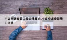 中央空调安装工程资质要求,中央空调安装施工资质