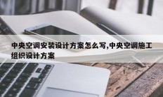 中央空调安装设计方案怎么写,中央空调施工组织设计方案