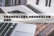 中央空调安装工艺要求,中央空调安装工艺要求规范