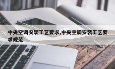 中央空调安装工艺要求,中央空调安装工艺要求规范