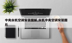 中央水机空调安装图解,水机中央空调安装图片