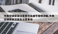 中央空调安装注意事项及细节视频讲解,中央空调安装流程及注意事项