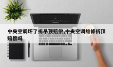 中央空调坏了拆吊顶赔偿,中央空调维修拆顶赔偿吗