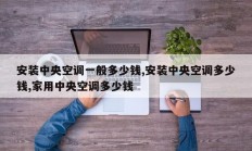 安装中央空调一般多少钱,安装中央空调多少钱,家用中央空调多少钱