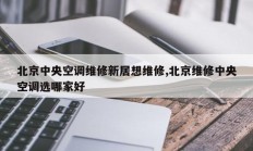 北京中央空调维修新居想维修,北京维修中央空调选哪家好