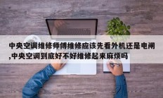 中央空调维修师傅维修应该先看外机还是电闸,中央空调到底好不好维修起来麻烦吗