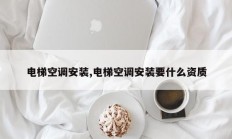 电梯空调安装,电梯空调安装要什么资质