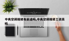 中央空调维修有前途吗,中央空调维修工资高吗