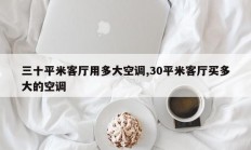 三十平米客厅用多大空调,30平米客厅买多大的空调