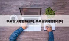 中央空调维修麻烦吗,中央空调维修挣钱吗