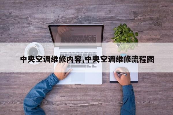 中央空调维修内容,中央空调维修流程图